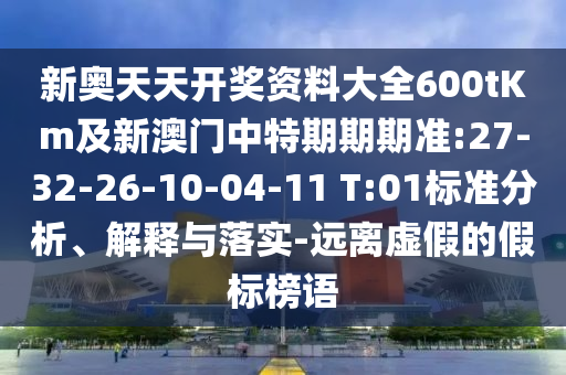 新奧天天開(kāi)獎(jiǎng)資料大全600tKm及新澳門(mén)中特期期期準(zhǔn):27-32-26-10-04-11 T:01標(biāo)準(zhǔn)分析、解釋與落實(shí)-遠(yuǎn)離虛假的假標(biāo)榜語(yǔ)